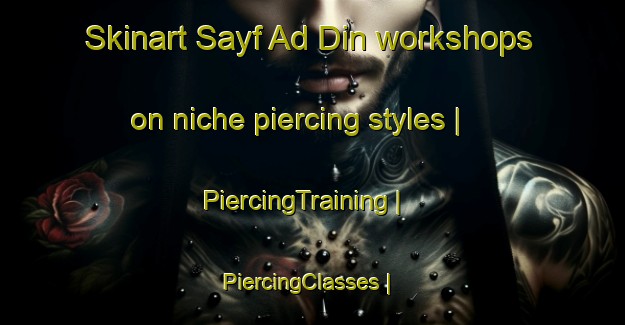 Skinart Sayf Ad Din workshops on niche piercing styles | PiercingTraining | PiercingClasses | SkinartTraining-Egypt